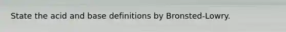 State the acid and base definitions by Bronsted-Lowry.