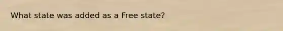 What state was added as a Free state?