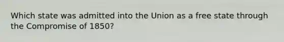 Which state was admitted into the Union as a free state through the Compromise of 1850?