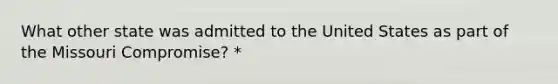 What other state was admitted to the United States as part of the Missouri Compromise? *