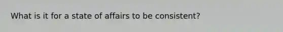 What is it for a state of affairs to be consistent?