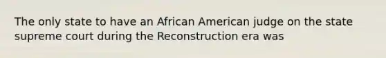 The only state to have an African American judge on the state supreme court during the Reconstruction era was