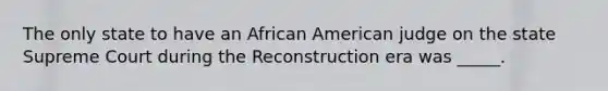 The only state to have an African American judge on the state Supreme Court during the Reconstruction era was _____.