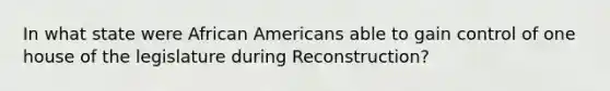 In what state were African Americans able to gain control of one house of the legislature during Reconstruction?