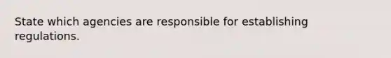 State which agencies are responsible for establishing regulations.