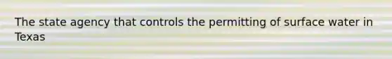 The state agency that controls the permitting of surface water in Texas