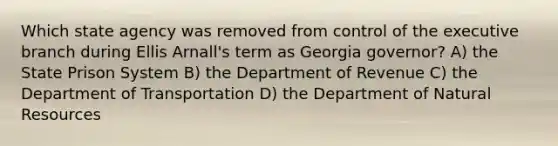 Which state agency was removed from control of the executive branch during Ellis Arnall's term as Georgia governor? A) the State Prison System B) the Department of Revenue C) the Department of Transportation D) the Department of Natural Resources