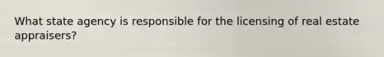 What state agency is responsible for the licensing of real estate appraisers?