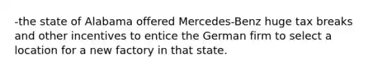 -the state of Alabama offered Mercedes-Benz huge tax breaks and other incentives to entice the German firm to select a location for a new factory in that state.