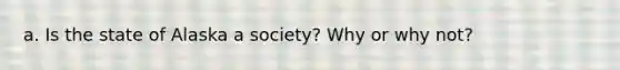 a. Is the state of Alaska a society? Why or why not?