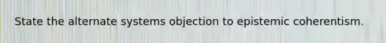 State the alternate systems objection to epistemic coherentism.