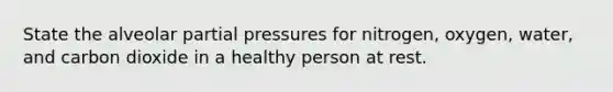 State the alveolar partial pressures for nitrogen, oxygen, water, and carbon dioxide in a healthy person at rest.