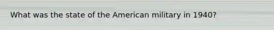 What was the state of the American military in 1940?