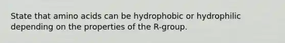 State that <a href='https://www.questionai.com/knowledge/k9gb720LCl-amino-acids' class='anchor-knowledge'>amino acids</a> can be hydrophobic or hydrophilic depending on the properties of the R-group.