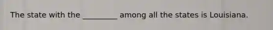 The state with the _________ among all the states is Louisiana.