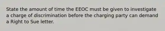 State the amount of time the EEOC must be given to investigate a charge of discrimination before the charging party can demand a Right to Sue letter.