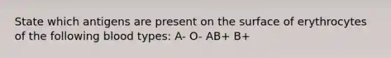 State which antigens are present on the surface of erythrocytes of the following blood types: A- O- AB+ B+