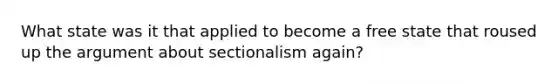 What state was it that applied to become a free state that roused up the argument about sectionalism again?