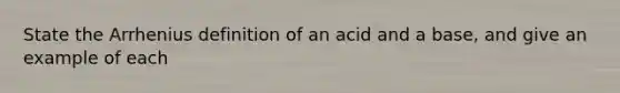 State the Arrhenius definition of an acid and a base, and give an example of each