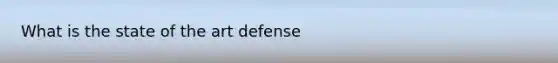 What is the state of the art defense