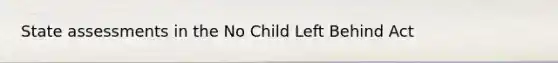 State assessments in the No Child Left Behind Act