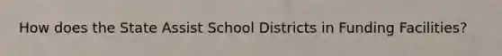 How does the State Assist School Districts in Funding Facilities?