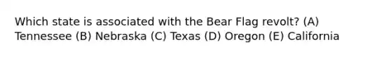 Which state is associated with the Bear Flag revolt? (A) Tennessee (B) Nebraska (C) Texas (D) Oregon (E) California