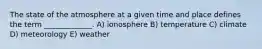 The state of the atmosphere at a given time and place defines the term _____________. A) ionosphere B) temperature C) climate D) meteorology E) weather