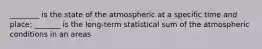 ________ is the state of the atmospheric at a specific time and place; _______ is the long-term statistical sum of the atmospheric conditions in an areas