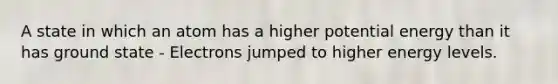 A state in which an atom has a higher potential energy than it has ground state - Electrons jumped to higher energy levels.