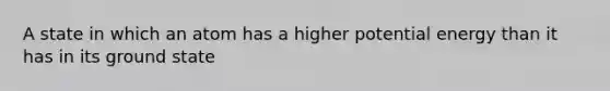 A state in which an atom has a higher potential energy than it has in its ground state