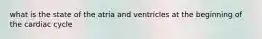 what is the state of the atria and ventricles at the beginning of the cardiac cycle