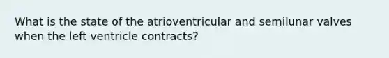 What is the state of the atrioventricular and semilunar valves when the left ventricle contracts?