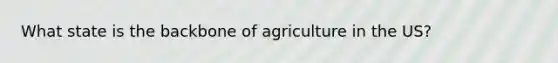 What state is the backbone of agriculture in the US?