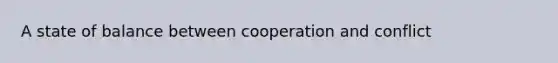 A state of balance between cooperation and conflict