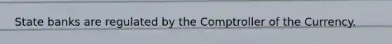 State banks are regulated by the Comptroller of the Currency.