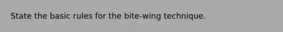 State the basic rules for the bite-wing technique.