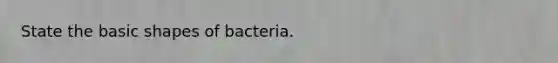 State the basic shapes of bacteria.