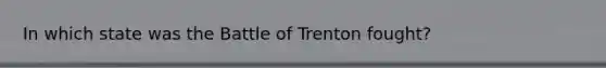 In which state was the Battle of Trenton fought?