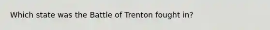 Which state was the Battle of Trenton fought in?