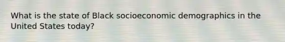 What is the state of Black socioeconomic demographics in the United States today?