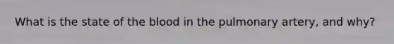 What is the state of the blood in the pulmonary artery, and why?