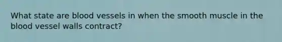 What state are blood vessels in when the smooth muscle in the blood vessel walls contract?