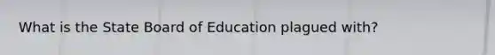 What is the State Board of Education plagued with?