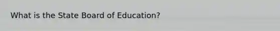 What is the State Board of Education?