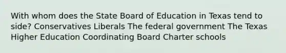 With whom does the State Board of Education in Texas tend to side? Conservatives Liberals The federal government The Texas Higher Education Coordinating Board Charter schools