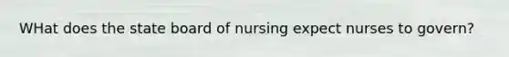 WHat does the state board of nursing expect nurses to govern?