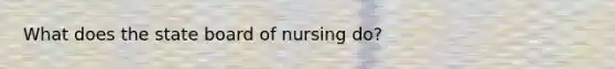 What does the state board of nursing do?