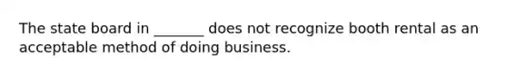 The state board in _______ does not recognize booth rental as an acceptable method of doing business.