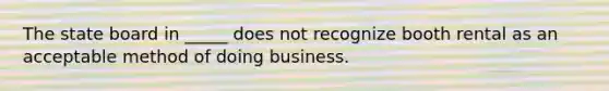 The state board in _____ does not recognize booth rental as an acceptable method of doing business.